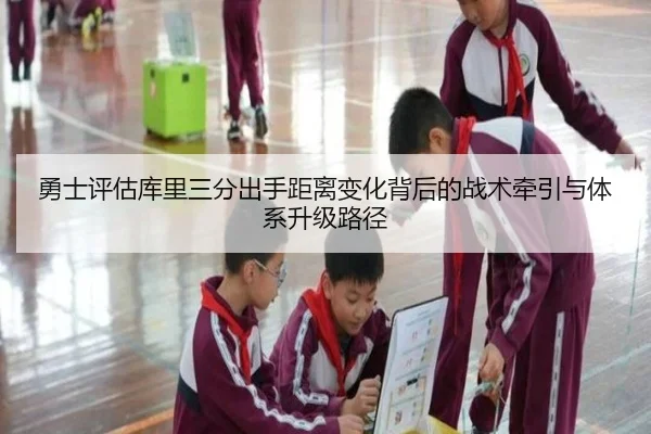勇士评估库里三分出手距离变化背后的战术牵引与体系升级路径