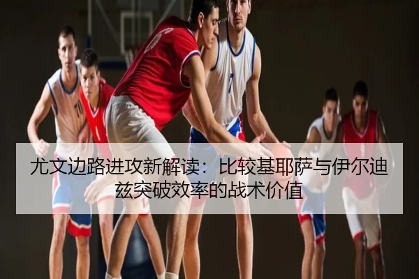尤文边路进攻新解读：比较基耶萨与伊尔迪兹突破效率的战术价值