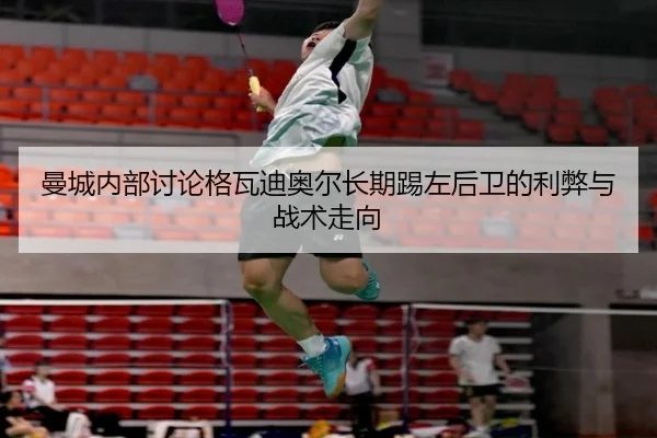 曼城内部讨论格瓦迪奥尔长期踢左后卫的利弊与战术走向