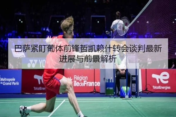 巴萨紧盯葡体前锋哲凯赖什转会谈判最新进展与前景解析